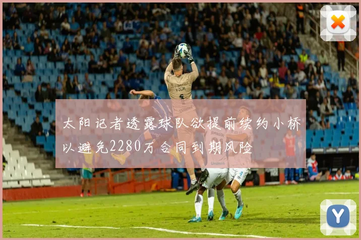 太阳记者透露球队欲提前续约小桥以避免2280万合同到期风险