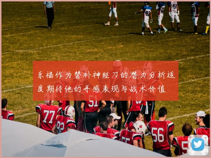 乐福作为替补神经刀的潜力分析适度期待他的手感表现与战术价值