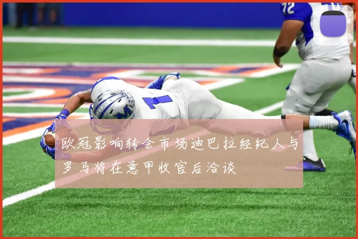 欧冠影响转会市场迪巴拉经纪人与罗马将在意甲收官后洽谈